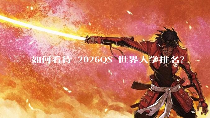 如何看待 2026QS 世界大学排名？