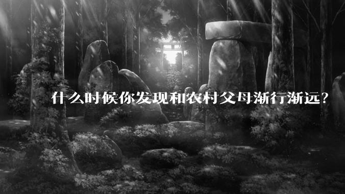 什么时候你发现和农村父母渐行渐远？