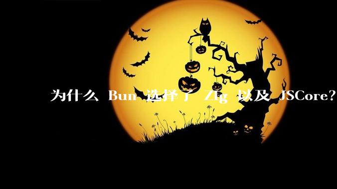 为什么 Bun 选择了 Zig 以及 JSCore？