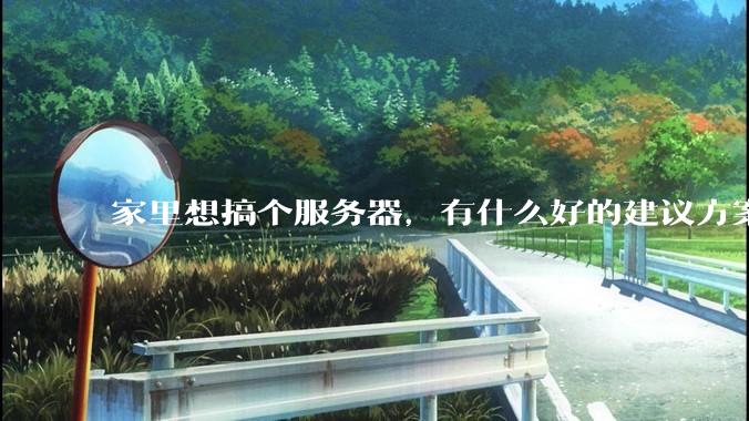 家里想搞个服务器，有什么好的建议方案吗？