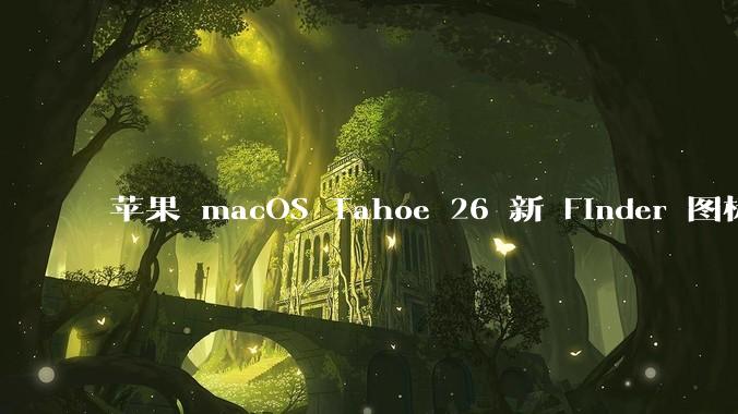 苹果 macOS Tahoe 26 新 Finder 图标引争议，其争议点主要集中在哪些方面？