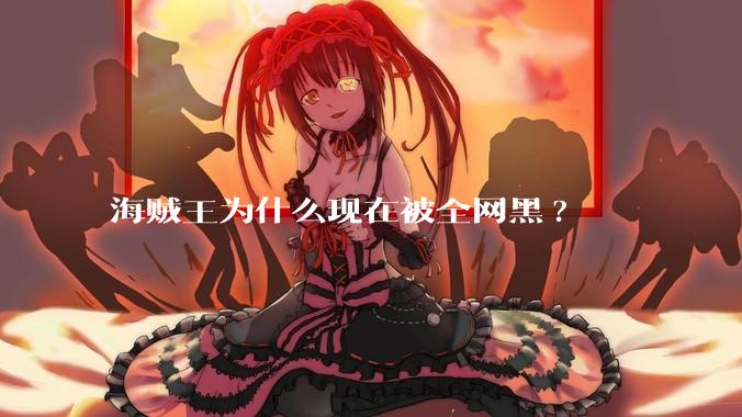 海贼王为什么现在被全网黑?