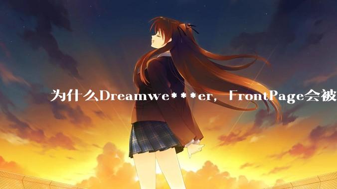 为什么Dreamwe***er，FrontPage会被淘汰？