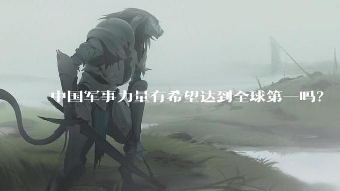中国军事力量有希望达到全球第一吗？