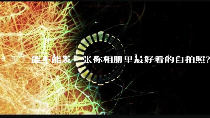 能不能发一张你相册里最好看的自拍照？