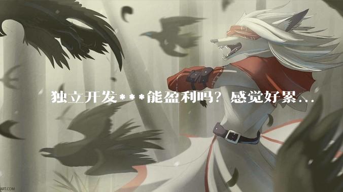 独立开发***能盈利吗？感觉好累...